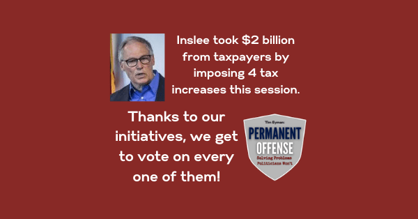 Inslee took $2 billion from taxpayers this session. Thanks to our initiatives, we get to vote on ’em